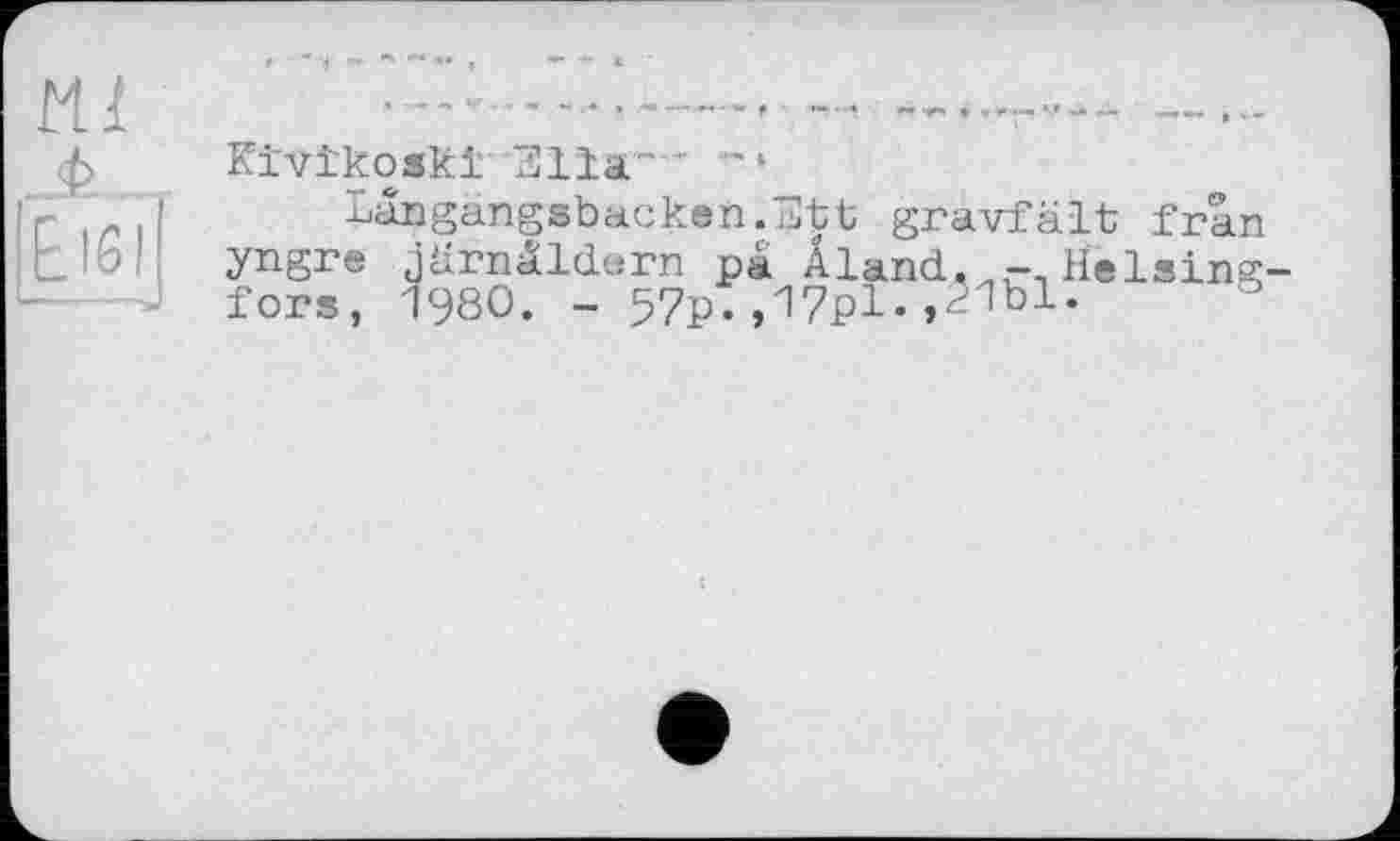 ﻿Kivikoski 311a"' "l
Langangsbacken.Ett gravfalt fran yngre jârnâldarn pa Âland, Heising fors, 1980. - 57P;,17pl.,^1bl.